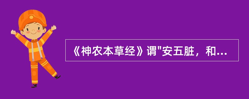 《神农本草经》谓"安五脏，和心志，令人欢乐无忧"的药物是