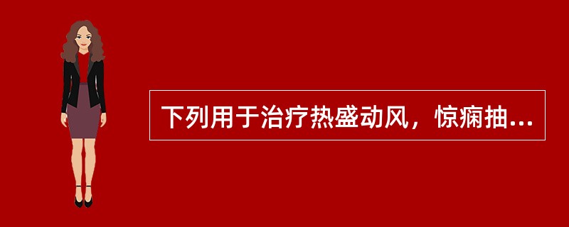 下列用于治疗热盛动风，惊痫抽搐，妊娠子痫的中药是（）。