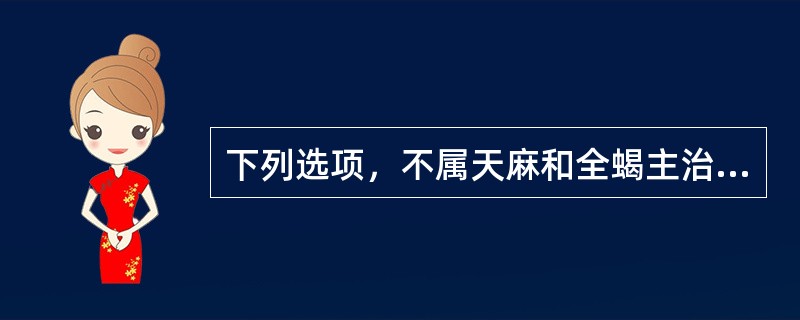 下列选项，不属天麻和全蝎主治病证的是