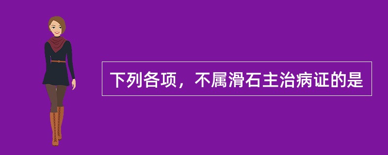 下列各项，不属滑石主治病证的是