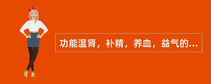 功能温肾，补精，养血，益气的药物是（）。