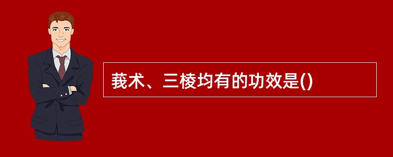 莪术、三棱均有的功效是()