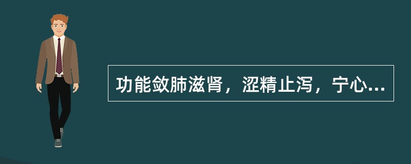 功能敛肺滋肾，涩精止泻，宁心安神的药物是（）。