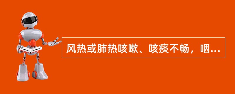 风热或肺热咳嗽、咳痰不畅，咽喉肿痛宜选用（）。