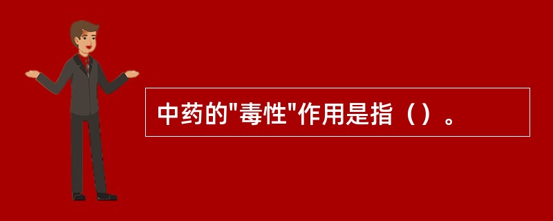 中药的"毒性"作用是指（）。