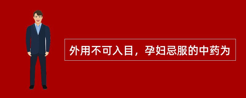 外用不可入目，孕妇忌服的中药为