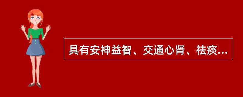 具有安神益智、交通心肾、祛痰、消肿功效的药物是()
