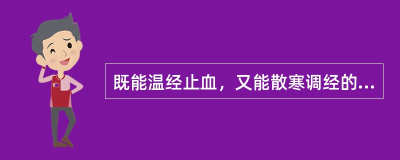 既能温经止血，又能散寒调经的药物是（）。