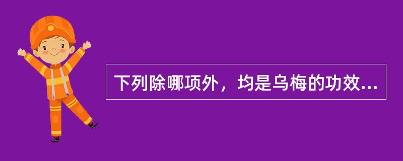 下列除哪项外，均是乌梅的功效（）。