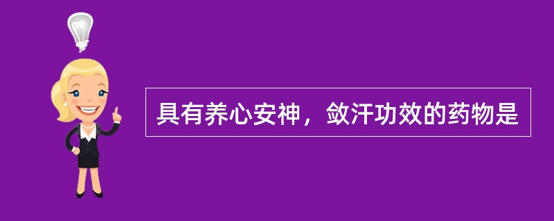 具有养心安神，敛汗功效的药物是