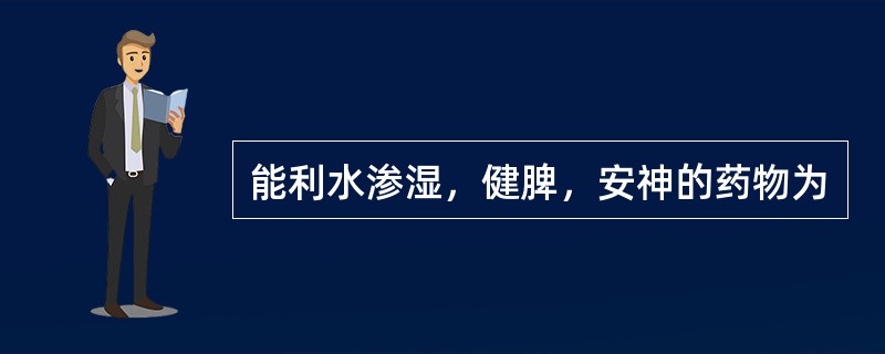 能利水渗湿，健脾，安神的药物为