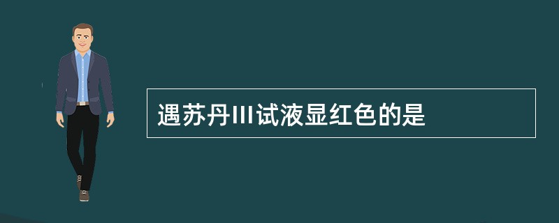 遇苏丹Ⅲ试液显红色的是