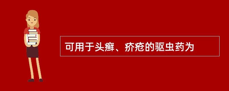 可用于头癣、疥疮的驱虫药为