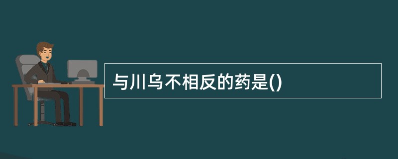 与川乌不相反的药是()