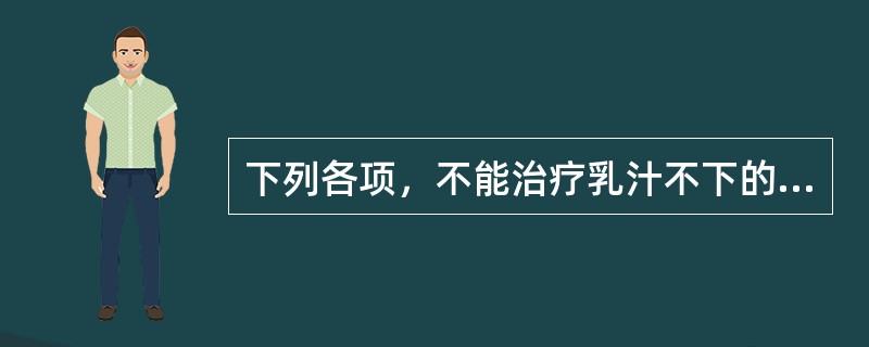 下列各项，不能治疗乳汁不下的药物是