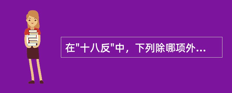 在"十八反"中，下列除哪项外，均反藜芦()