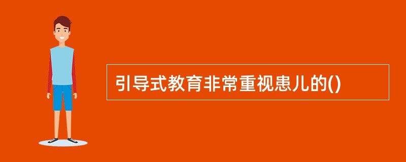 引导式教育非常重视患儿的()