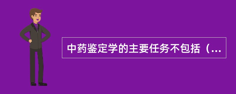 中药鉴定学的主要任务不包括（）。