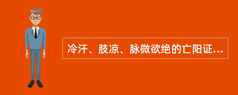 冷汗、肢凉、脉微欲绝的亡阳证，最应选用