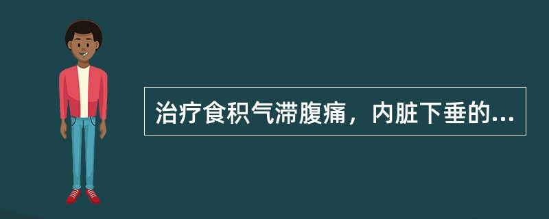 治疗食积气滞腹痛，内脏下垂的药物是（）。