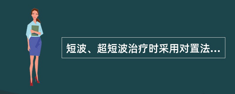 短波、超短波治疗时采用对置法宜注意()