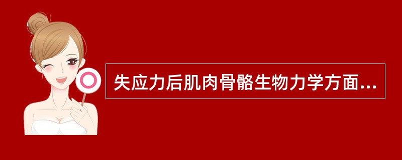 失应力后肌肉骨骼生物力学方面的改变是由于()