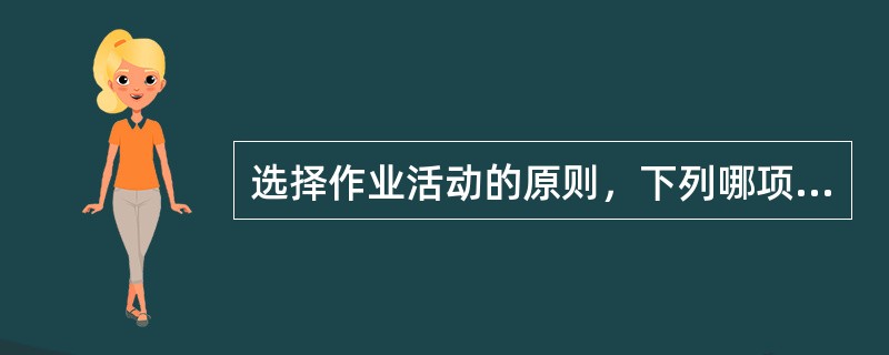 选择作业活动的原则，下列哪项是错误的