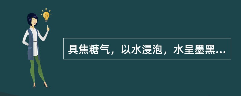 具焦糖气，以水浸泡，水呈墨黑色的药材是