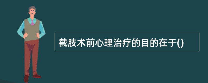 截肢术前心理治疗的目的在于()