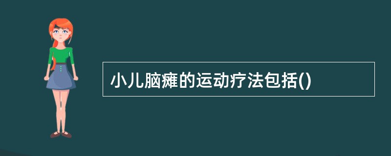 小儿脑瘫的运动疗法包括()