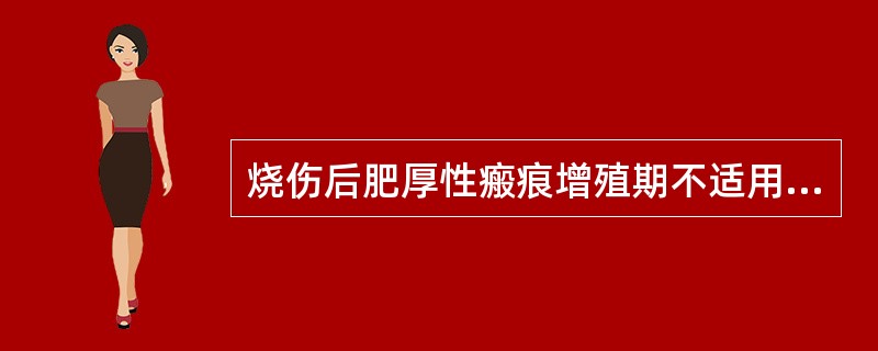 烧伤后肥厚性瘢痕增殖期不适用的物理因子治疗是