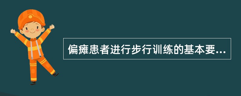 偏瘫患者进行步行训练的基本要求是()