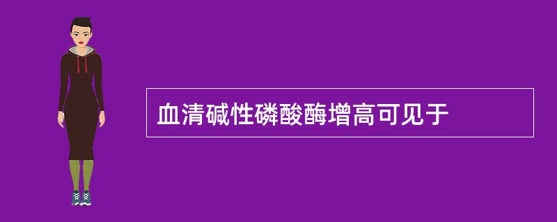 血清碱性磷酸酶增高可见于