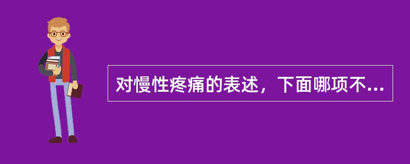 对慢性疼痛的表述，下面哪项不正确