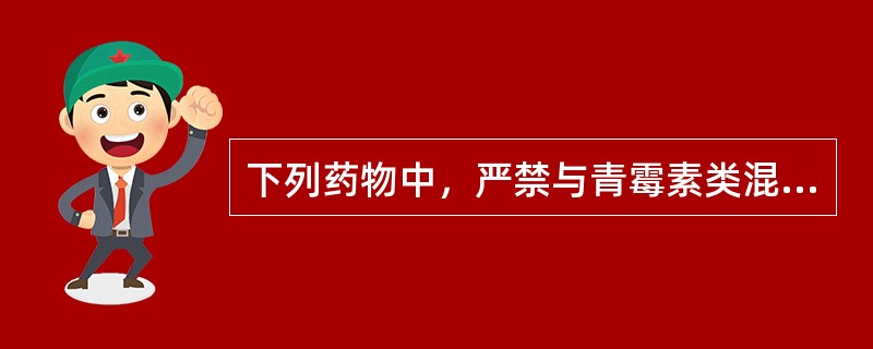 下列药物中，严禁与青霉素类混合配伍的是