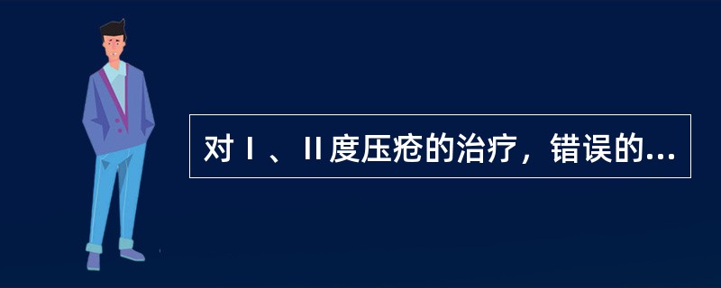 对Ⅰ、Ⅱ度压疮的治疗，错误的处理是