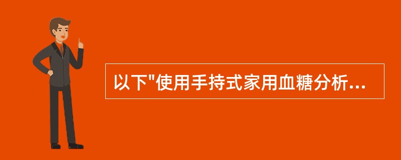 以下"使用手持式家用血糖分析仪的注意事项"中，正确的是