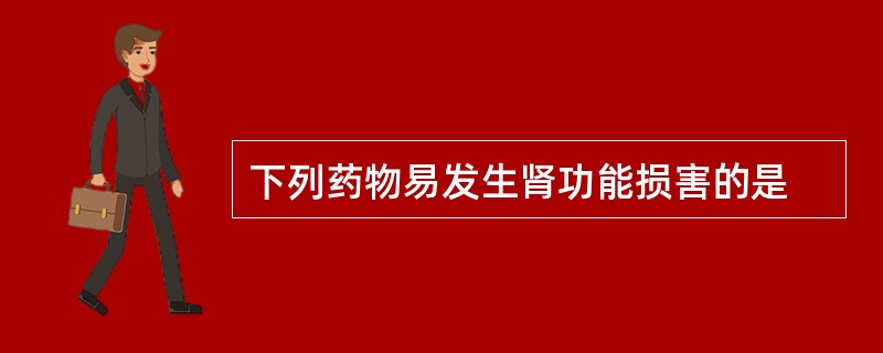 下列药物易发生肾功能损害的是