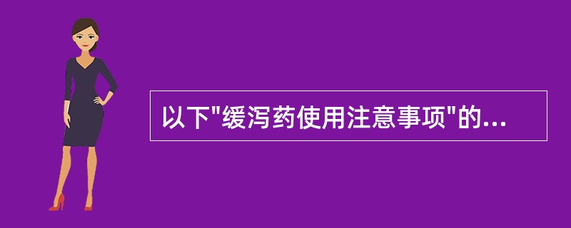 以下"缓泻药使用注意事项"的叙述中，正确的是