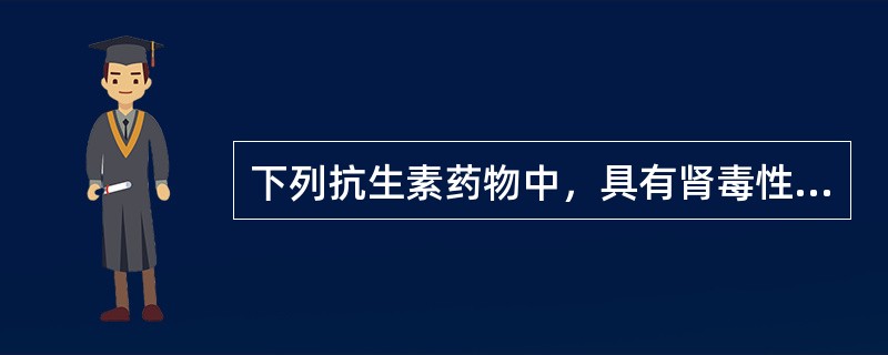 下列抗生素药物中，具有肾毒性的是