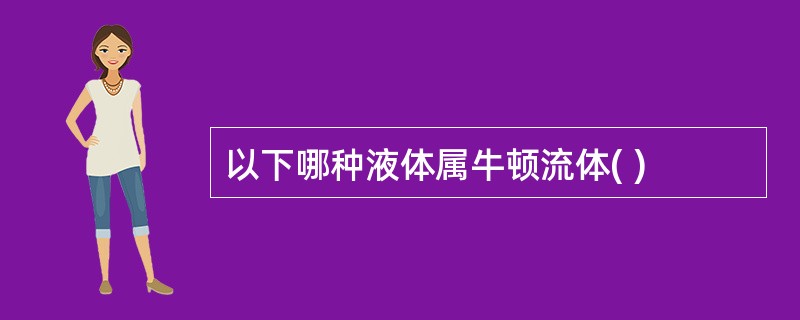 以下哪种液体属牛顿流体( )