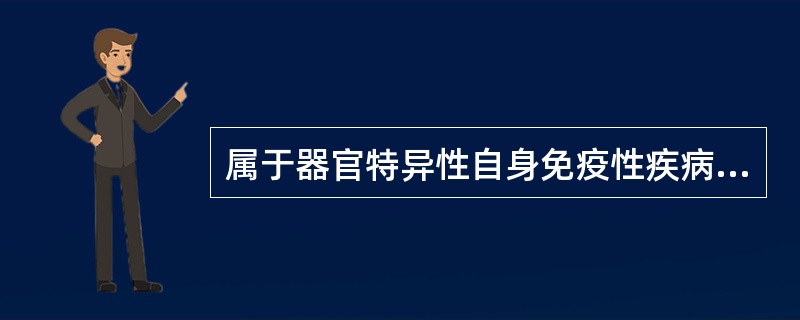 属于器官特异性自身免疫性疾病的是