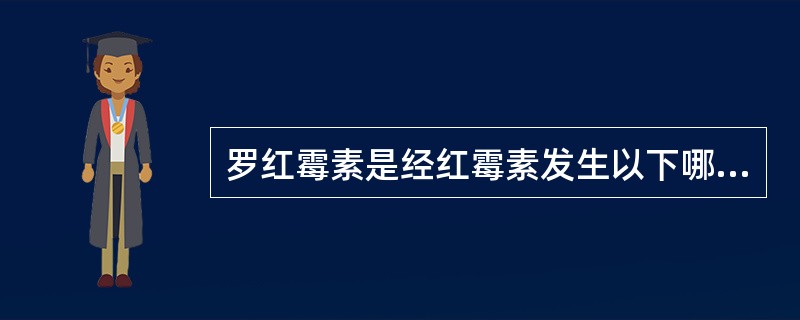 罗红霉素是经红霉素发生以下哪种结构改造后产生的衍生物