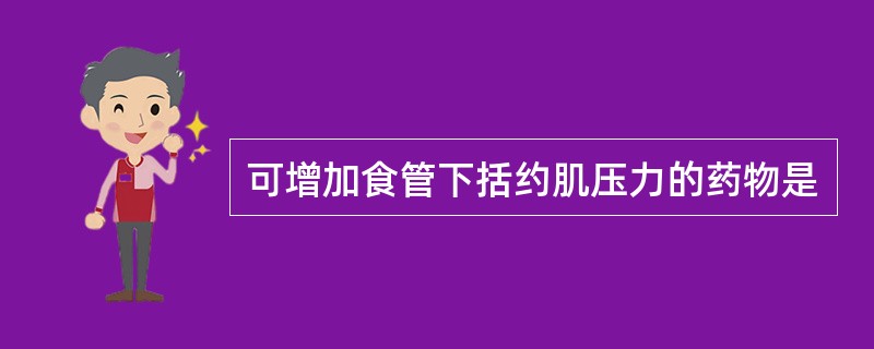 可增加食管下括约肌压力的药物是