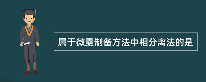 属于微囊制备方法中相分离法的是