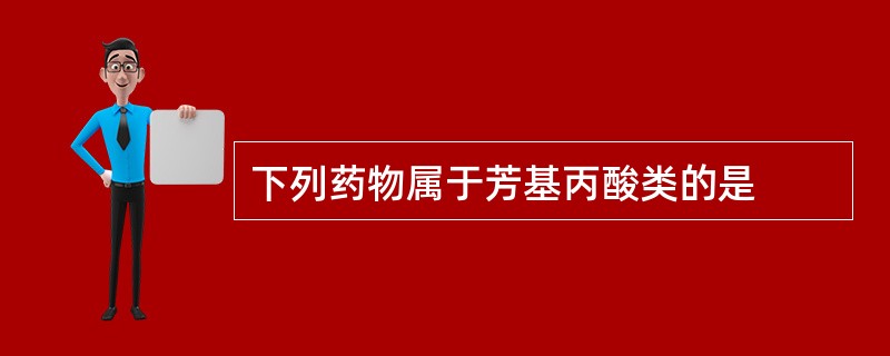 下列药物属于芳基丙酸类的是