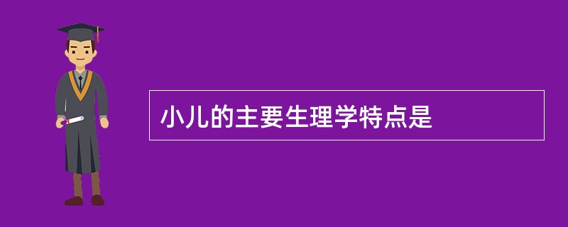 小儿的主要生理学特点是