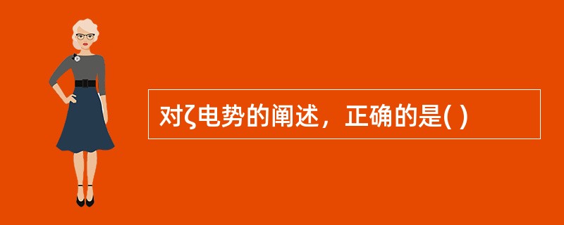对ζ电势的阐述，正确的是( )