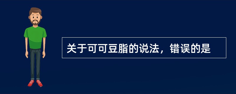 关于可可豆脂的说法，错误的是