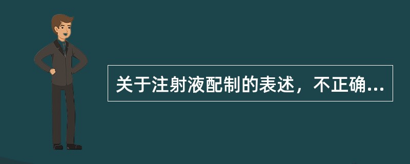 关于注射液配制的表述，不正确的是